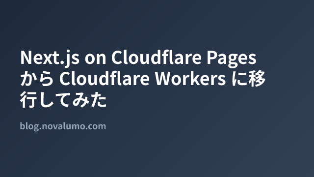 Next.js on Cloudflare Pages から Cloudflare Workers に移行してみた